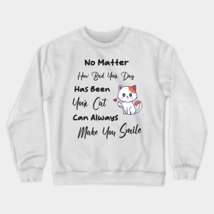 No Matter How Bad Your Day Has Been Your Cat Can Always Make You Smile Crewneck Sweatshirt